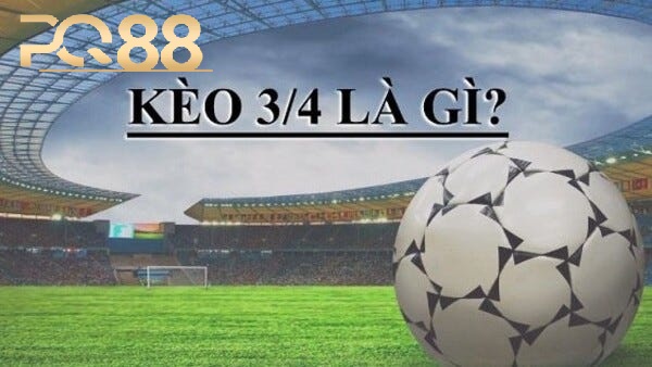 Kèo 3/4 Tại PQ88 – Giới Thiệu Và Cách Chơi Hiệu Quả